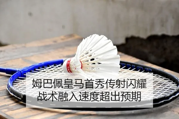 姆巴佩皇马首秀传射闪耀 战术融入速度超出预期